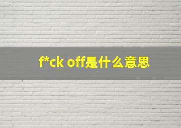 f*ck off是什么意思